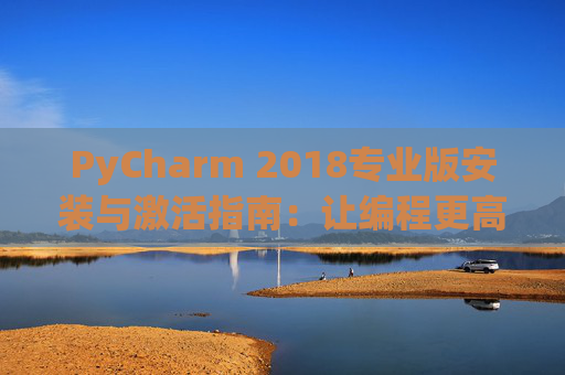 PyCharm 2018专业版安装与激活指南：让编程更高效